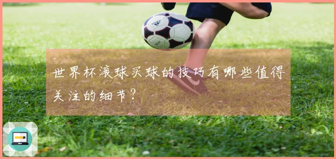 世界杯滚球买球的技巧有哪些值得关注的细节？
