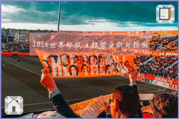 2026世界杯投注趋势分析与预测