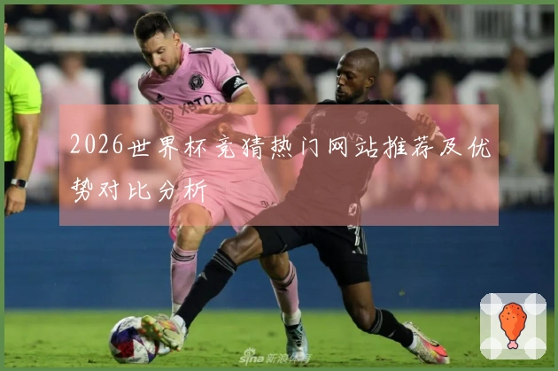 2026世界杯竞猜热门网站推荐及优势对比分析