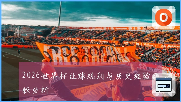 2026世界杯让球规则与历史经验比较分析