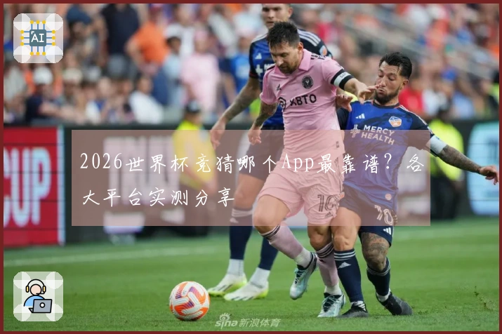 2026世界杯竞猜哪个App最靠谱？各大平台实测分享