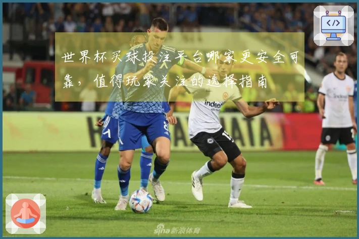 世界杯买球投注平台哪家更安全可靠，值得玩家关注的选择指南