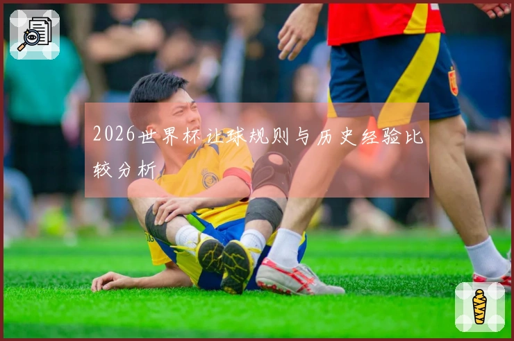 2026世界杯让球规则与历史经验比较分析