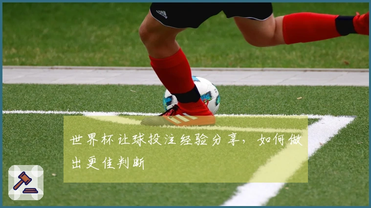 世界杯让球投注经验分享，如何做出更佳判断