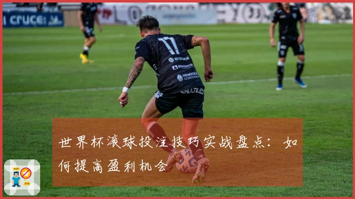 世界杯滚球投注技巧实战盘点：如何提高盈利机会