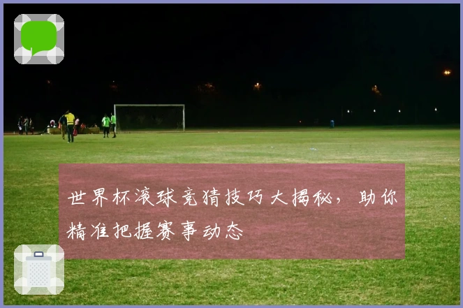 世界杯滚球竞猜技巧大揭秘，助你精准把握赛事动态