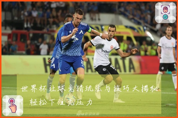 世界杯让球竞猜玩法与技巧大揭秘，轻松下注无压力