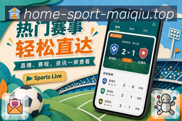 买球站App亮点配置：真实追赛需求、功能展示与移动端体验